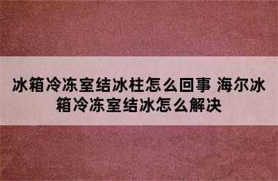 冰箱冷冻室结冰柱怎么回事 海尔冰箱冷冻室结冰怎么解决